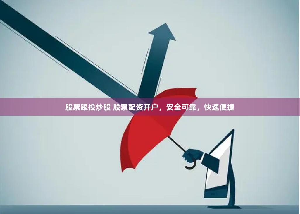 股票跟投炒股 股票配资开户，安全可靠，快速便捷