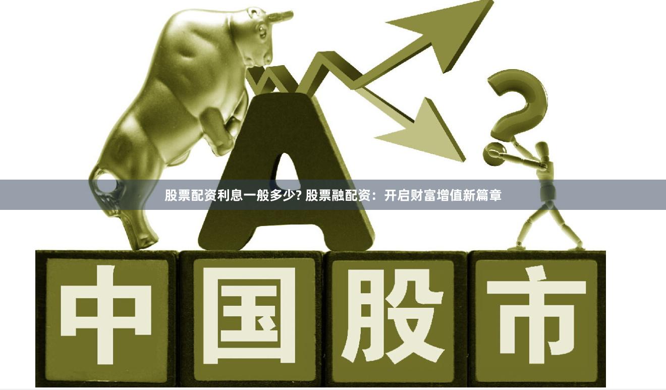 股票配资利息一般多少? 股票融配资：开启财富增值新篇章