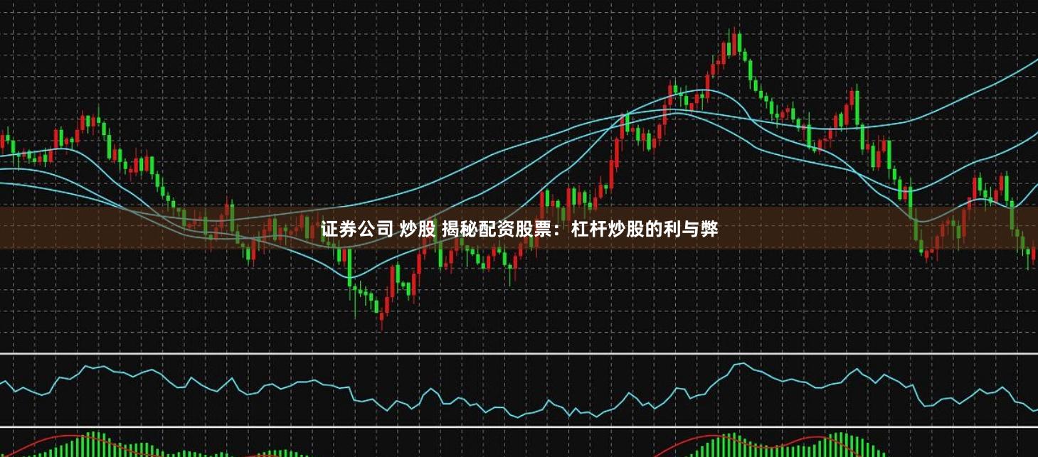 证券公司 炒股 揭秘配资股票：杠杆炒股的利与弊