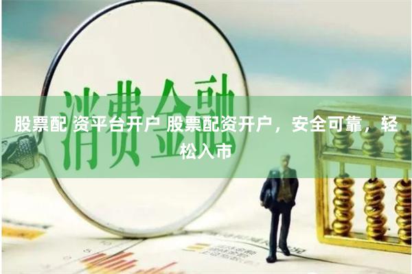 股票配 资平台开户 股票配资开户，安全可靠，轻松入市