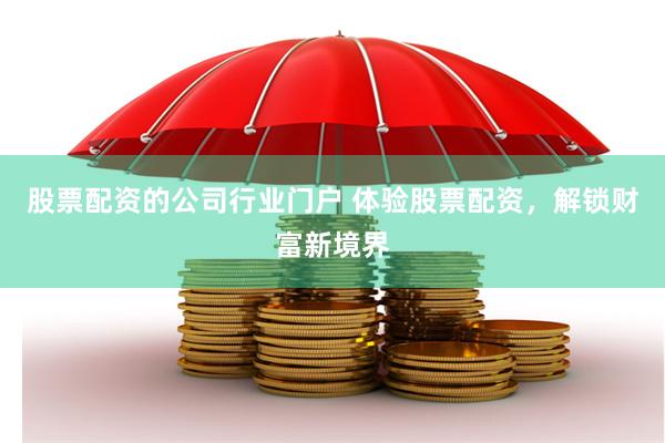 股票配资的公司行业门户 体验股票配资，解锁财富新境界