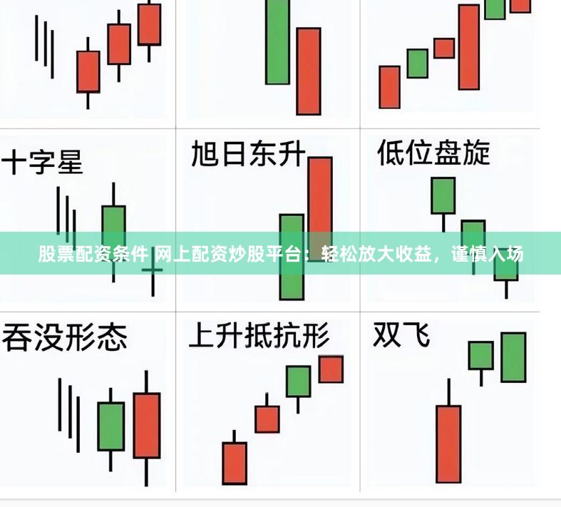 股票配资条件 网上配资炒股平台：轻松放大收益，谨慎入场