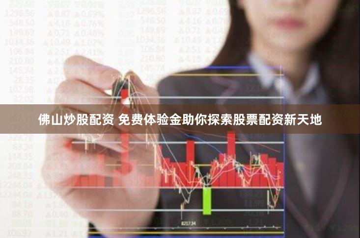佛山炒股配资 免费体验金助你探索股票配资新天地