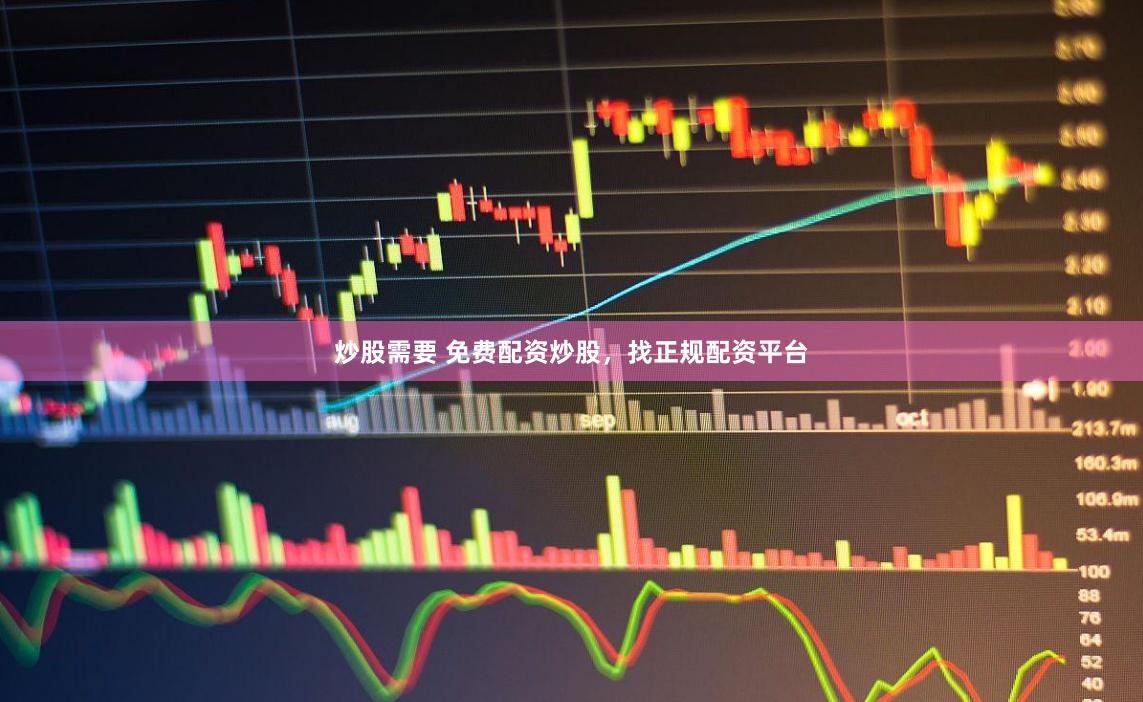 炒股需要 免费配资炒股，找正规配资平台
