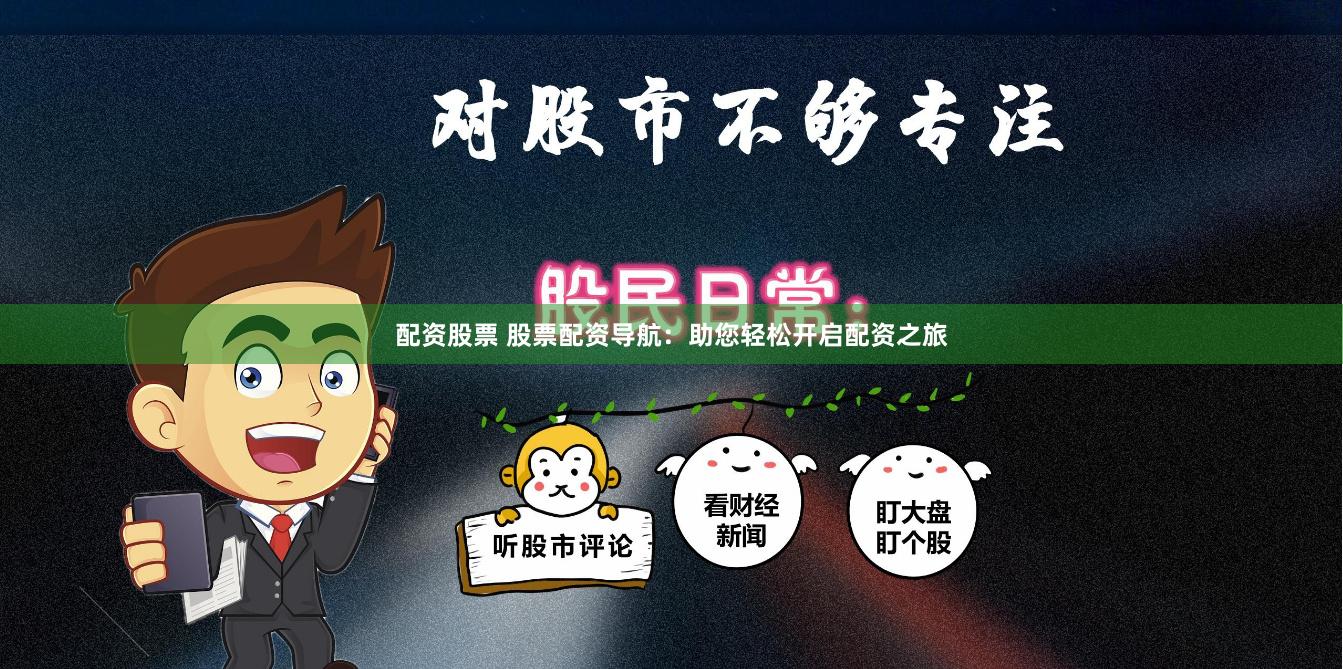 配资股票 股票配资导航：助您轻松开启配资之旅