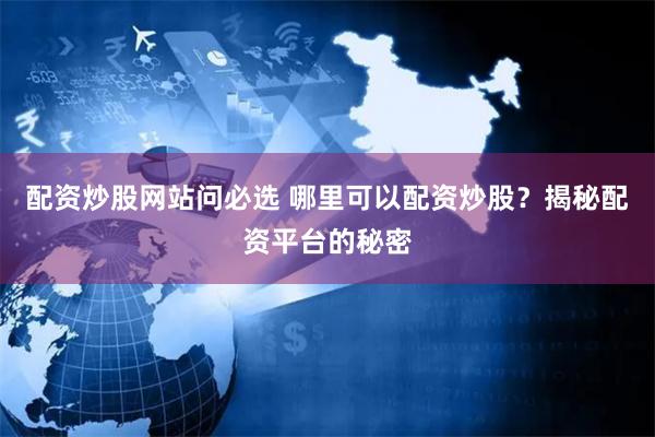 配资炒股网站问必选 哪里可以配资炒股？揭秘配资平台的秘密