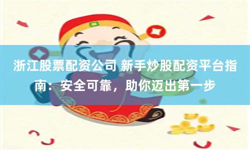 浙江股票配资公司 新手炒股配资平台指南：安全可靠，助你迈出第一步