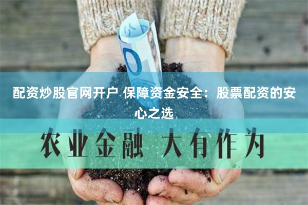 配资炒股官网开户 保障资金安全：股票配资的安心之选