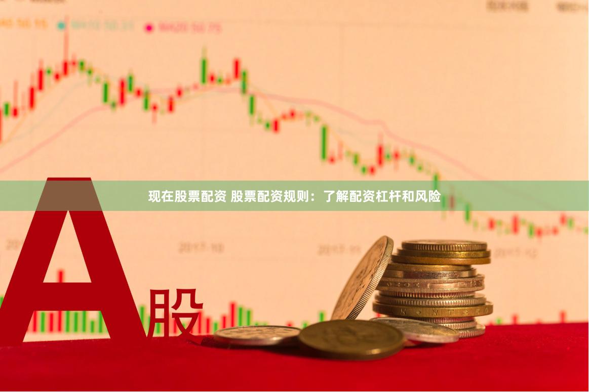 现在股票配资 股票配资规则：了解配资杠杆和风险