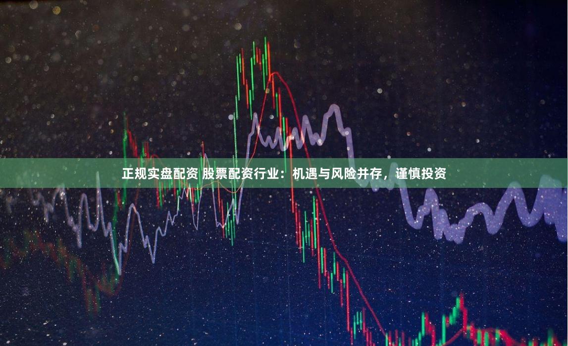 正规实盘配资 股票配资行业：机遇与风险并存，谨慎投资