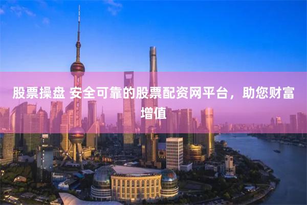股票操盘 安全可靠的股票配资网平台，助您财富增值
