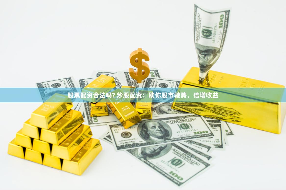 股票配资合法吗? 炒股配资：助你股市驰骋，倍增收益