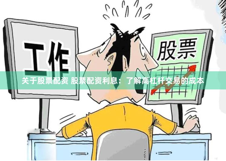 关于股票配资 股票配资利息：了解高杠杆交易的成本