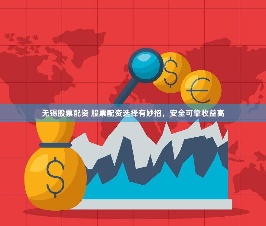 无锡股票配资 股票配资选择有妙招，安全可靠收益高