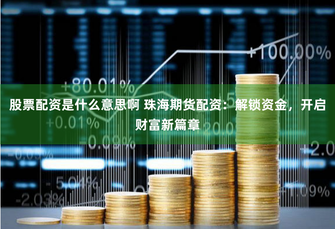 股票配资是什么意思啊 珠海期货配资：解锁资金，开启财富新篇章
