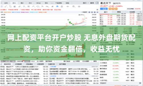网上配资平台开户炒股 无息外盘期货配资，助你资金翻倍，收益无忧