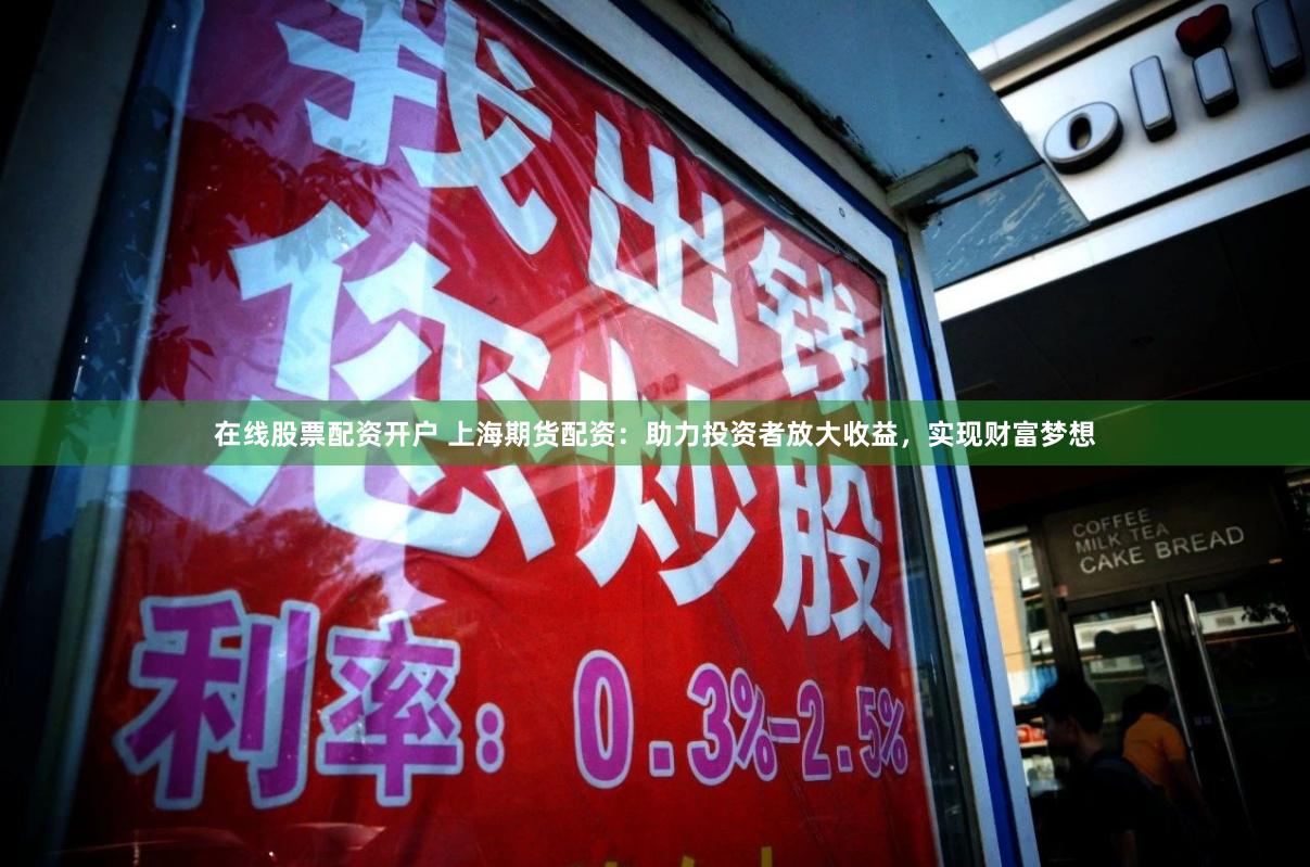 在线股票配资开户 上海期货配资：助力投资者放大收益，实现财富梦想
