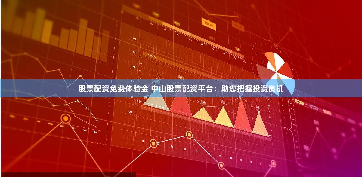 股票配资免费体验金 中山股票配资平台：助您把握投资良机