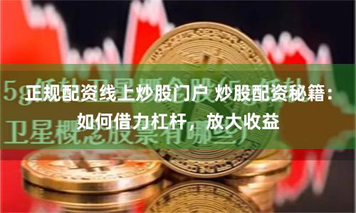 正规配资线上炒股门户 炒股配资秘籍：如何借力杠杆，放大收益