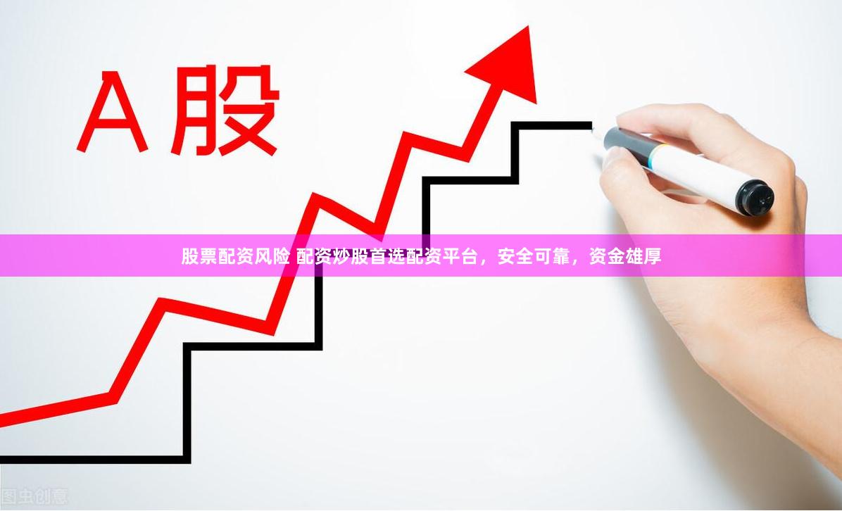股票配资风险 配资炒股首选配资平台，安全可靠，资金雄厚