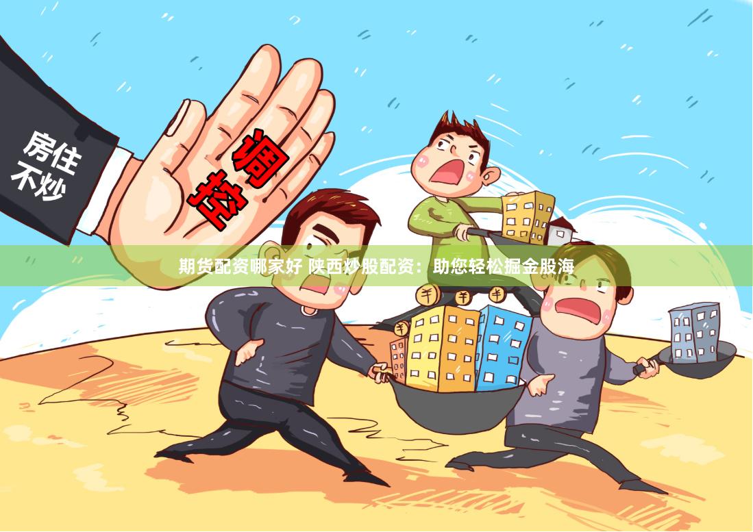 期货配资哪家好 陕西炒股配资：助您轻松掘金股海