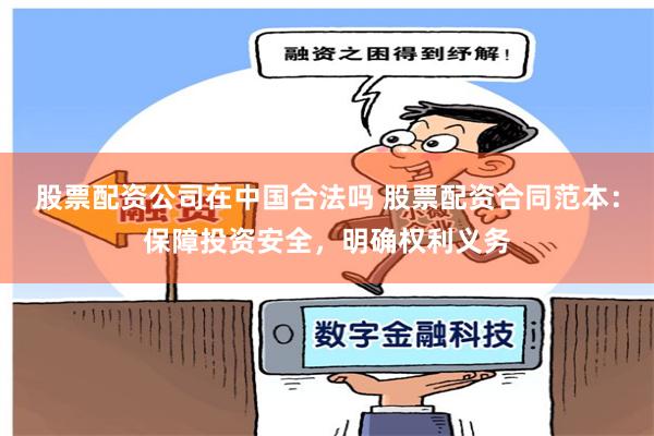 股票配资公司在中国合法吗 股票配资合同范本：保障投资安全，明确权利义务