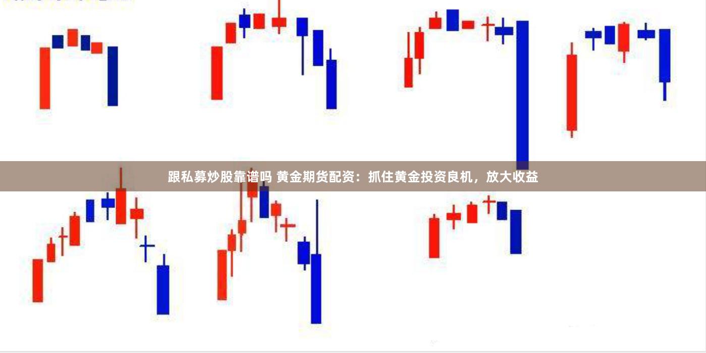 跟私募炒股靠谱吗 黄金期货配资：抓住黄金投资良机，放大收益