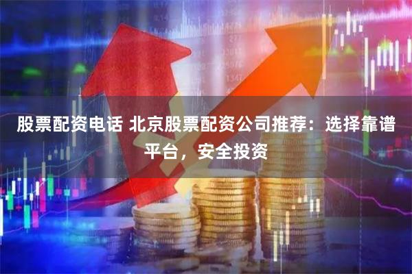 股票配资电话 北京股票配资公司推荐：选择靠谱平台，安全投资