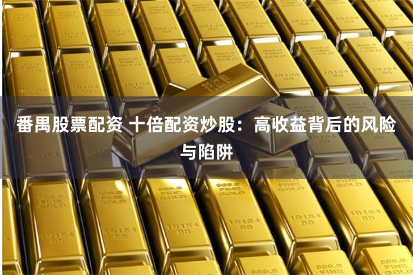 番禺股票配资 十倍配资炒股：高收益背后的风险与陷阱