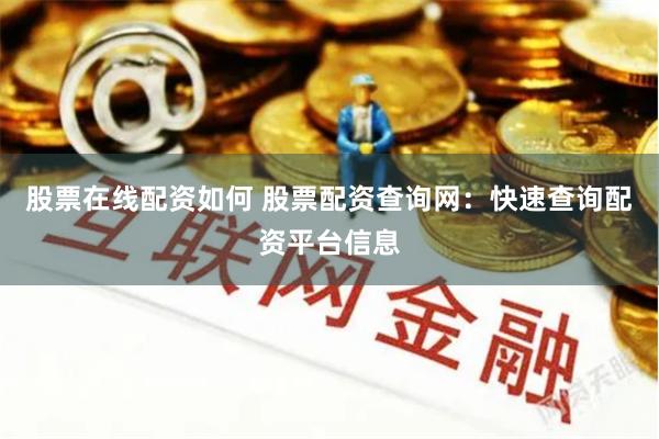股票在线配资如何 股票配资查询网：快速查询配资平台信息