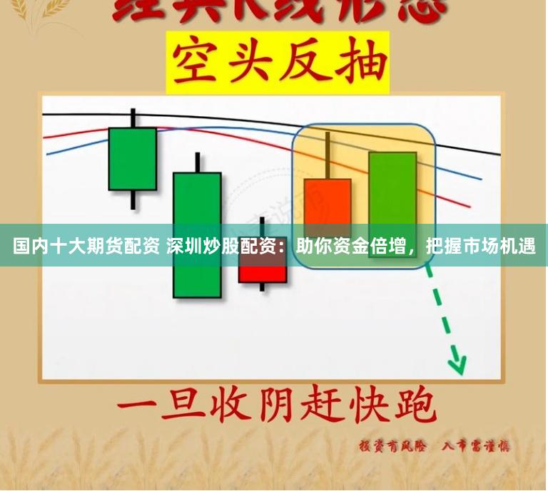 国内十大期货配资 深圳炒股配资：助你资金倍增，把握市场机遇