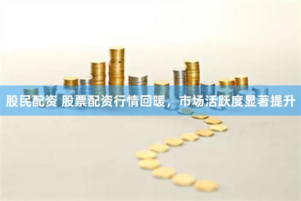 股民配资 股票配资行情回暖，市场活跃度显著提升