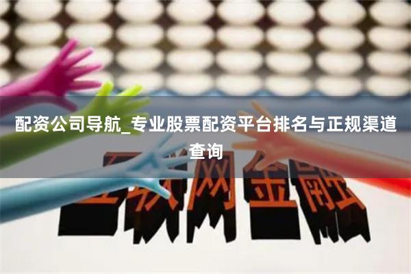 配资公司导航_专业股票配资平台排名与正规渠道查询