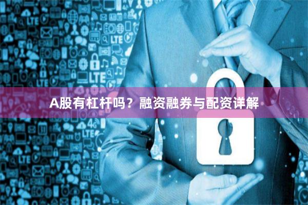 A股有杠杆吗？融资融券与配资详解
