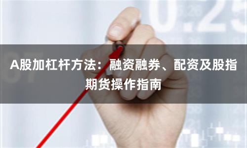 A股加杠杆方法：融资融券、配资及股指期货操作指南