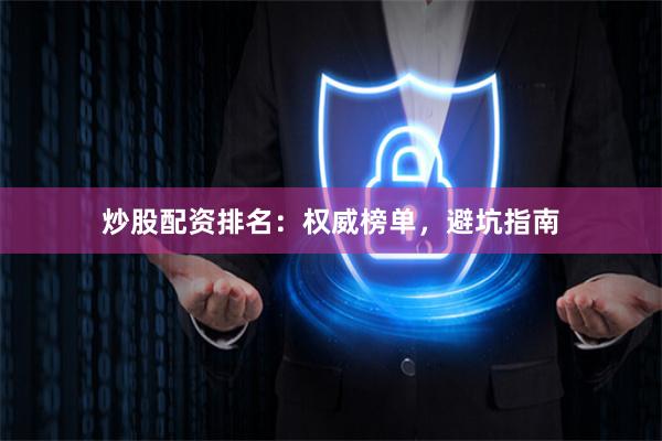 炒股配资排名：权威榜单，避坑指南