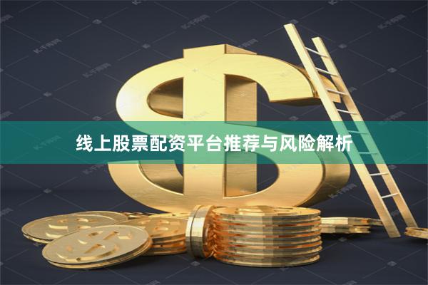 线上股票配资平台推荐与风险解析