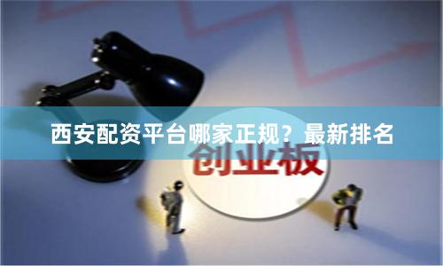 西安配资平台哪家正规？最新排名
