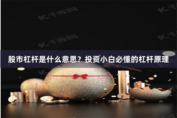 股市杠杆是什么意思？投资小白必懂的杠杆原理