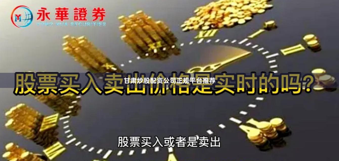 甘肃炒股配资公司正规平台推荐