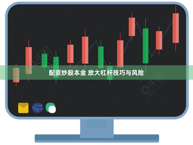 配资炒股本金 放大杠杆技巧与风险