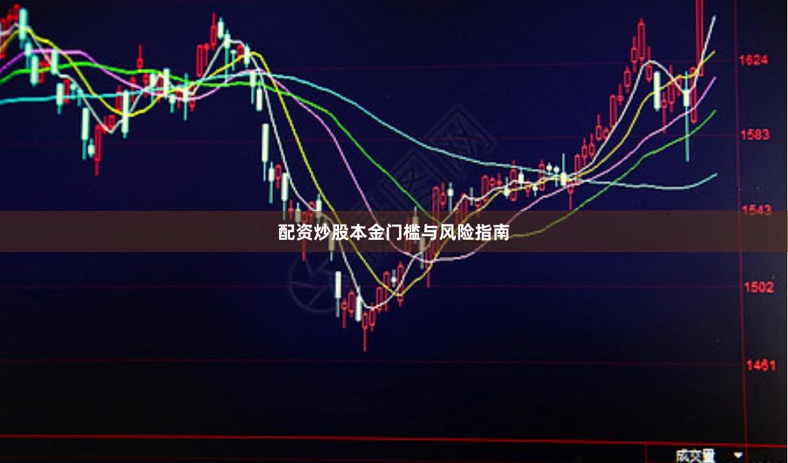 配资炒股本金门槛与风险指南