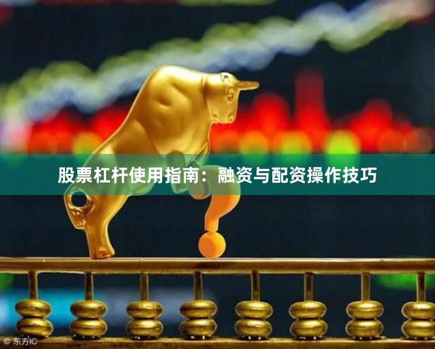 股票杠杆使用指南：融资与配资操作技巧
