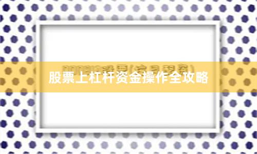 股票上杠杆资金操作全攻略