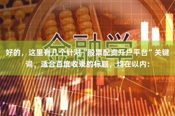 好的，这里有几个针对“股票配资开户平台”关键词、适合百度收录的标题，均在以内：