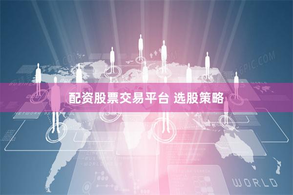 配资股票交易平台 选股策略