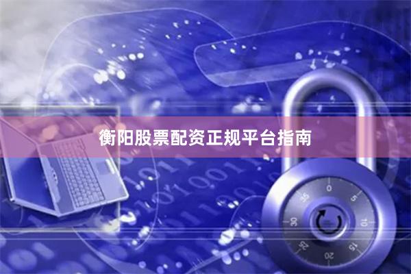 衡阳股票配资正规平台指南