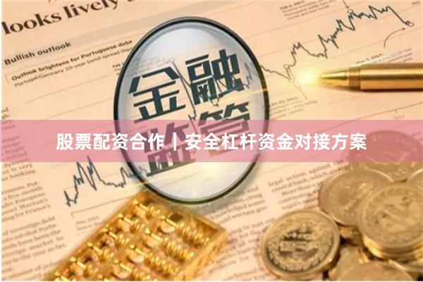 股票配资合作｜安全杠杆资金对接方案