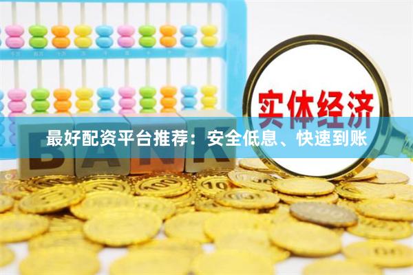 最好配资平台推荐：安全低息、快速到账