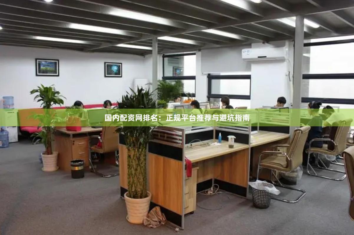 国内配资网排名：正规平台推荐与避坑指南